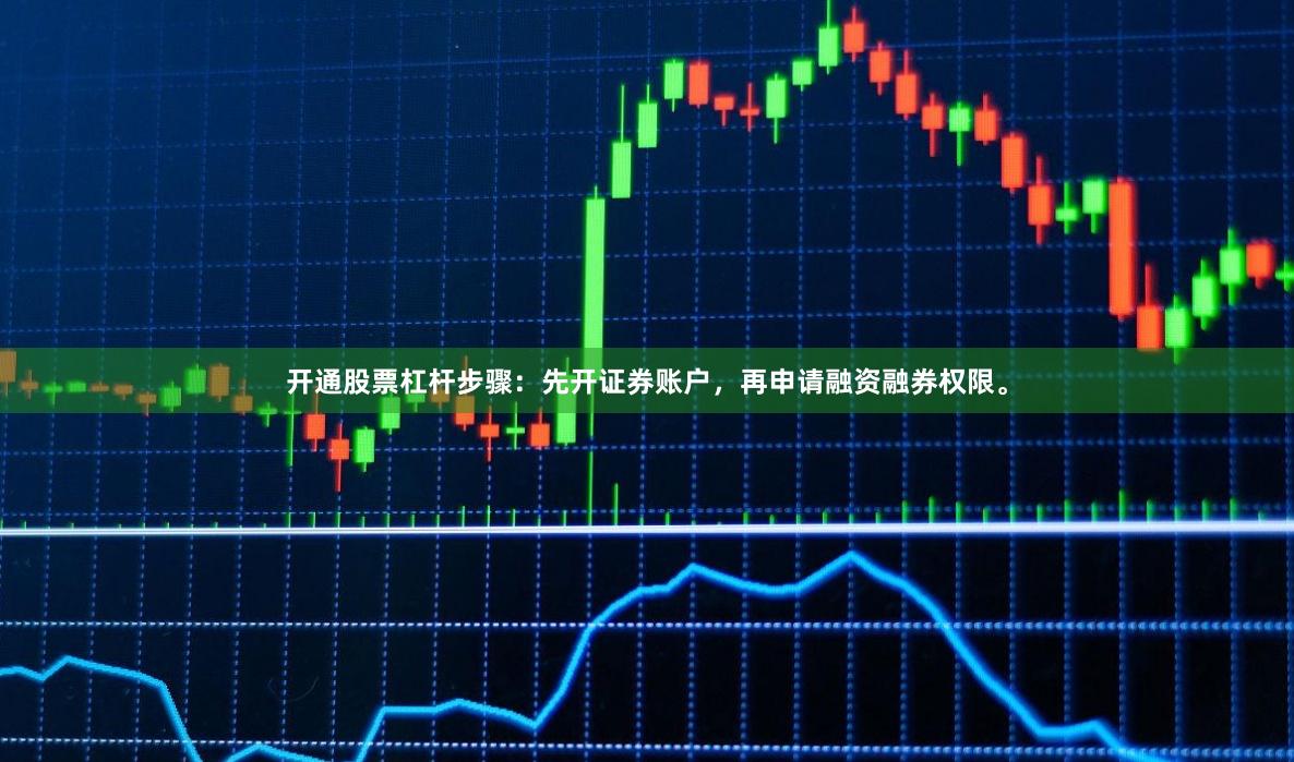 开通股票杠杆步骤：先开证券账户，再申请融资融券权限。