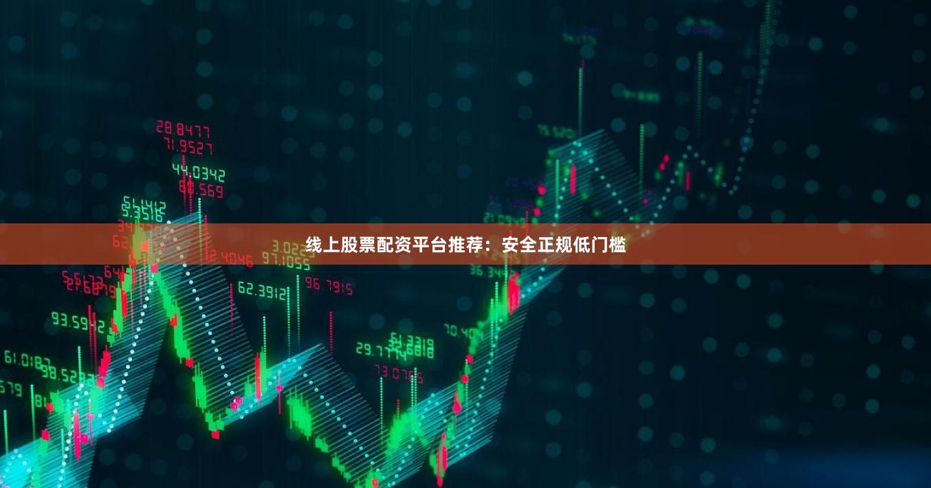 线上股票配资平台推荐：安全正规低门槛