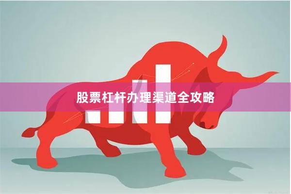股票杠杆办理渠道全攻略