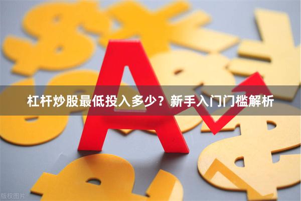 杠杆炒股最低投入多少？新手入门门槛解析