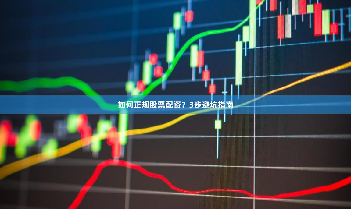 如何正规股票配资？3步避坑指南
