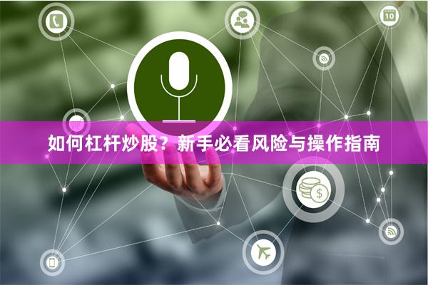 如何杠杆炒股？新手必看风险与操作指南