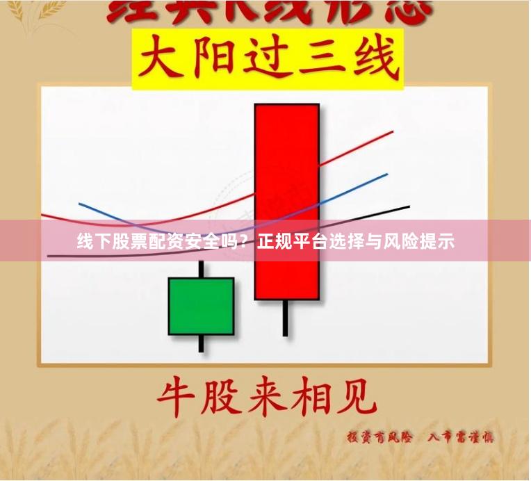 线下股票配资安全吗？正规平台选择与风险提示