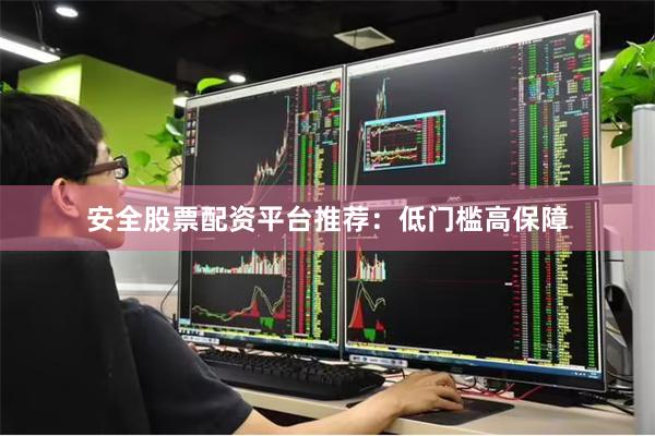 安全股票配资平台推荐：低门槛高保障