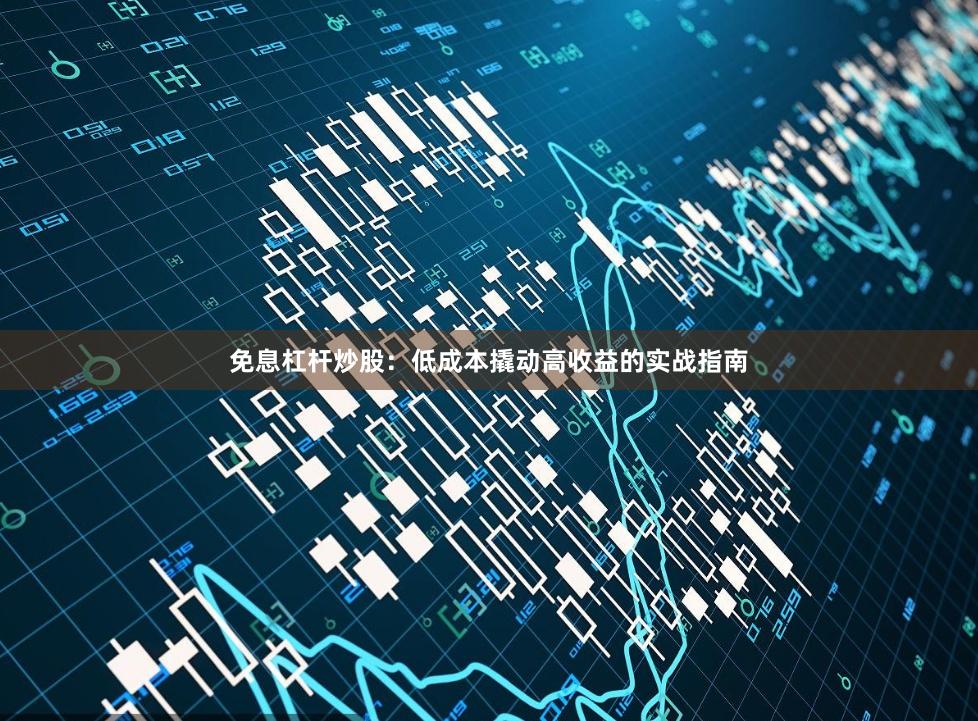 免息杠杆炒股:低成本撬动高收益的实战指南