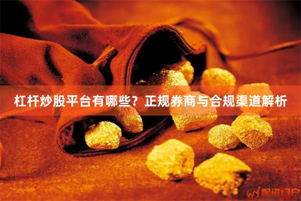 杠杆炒股平台有哪些？正规券商与合规渠道解析