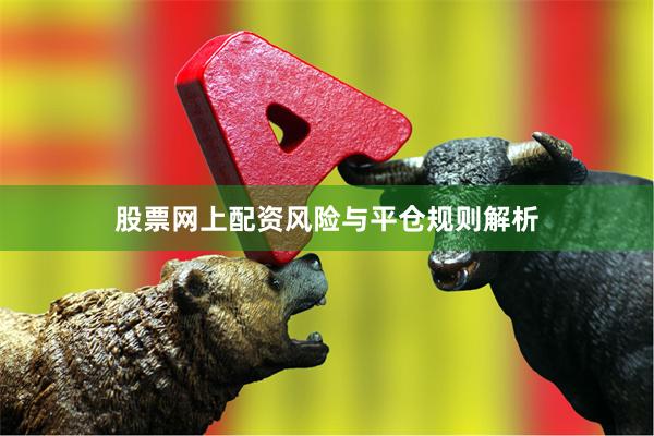 股票网上配资风险与平仓规则解析