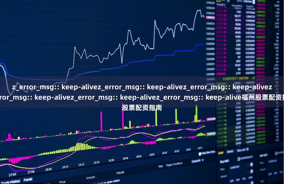 z_error_msg:: keep-alivez_error_msg:: keep-alivez_error_msg:: keep-alivez_error_msg:: keep-alivez_error_msg:: keep-alivez_error_msg:: keep-alive福州股票配资指南