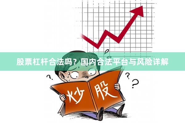 股票杠杆合法吗？国内合法平台与风险详解