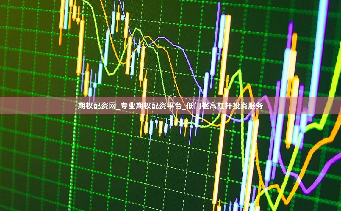 期权配资网_专业期权配资平台_低门槛高杠杆投资服务