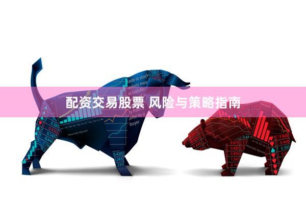 配资交易股票 风险与策略指南