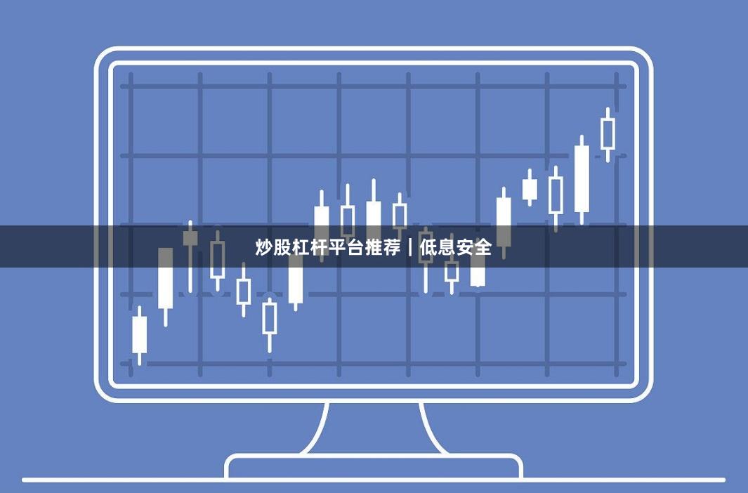 炒股杠杆平台推荐｜低息安全