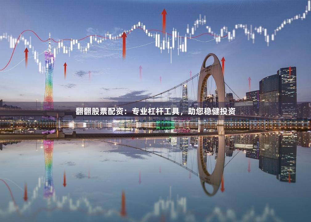 翻翻股票配资：专业杠杆工具，助您稳健投资