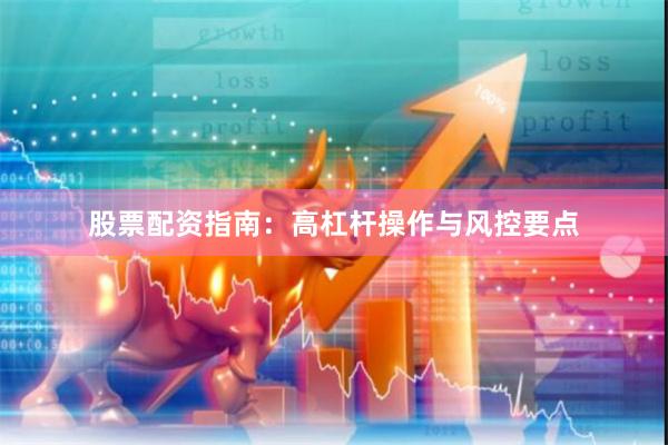 股票配资指南：高杠杆操作与风控要点