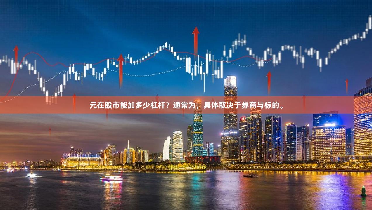 元在股市能加多少杠杆？通常为，具体取决于券商与标的。