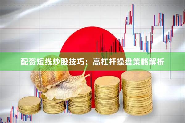配资短线炒股技巧：高杠杆操盘策略解析