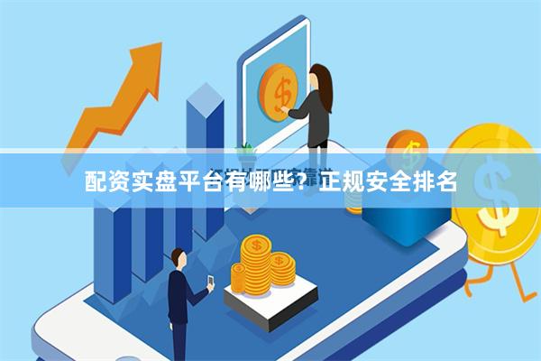 配资实盘平台有哪些?正规安全排名