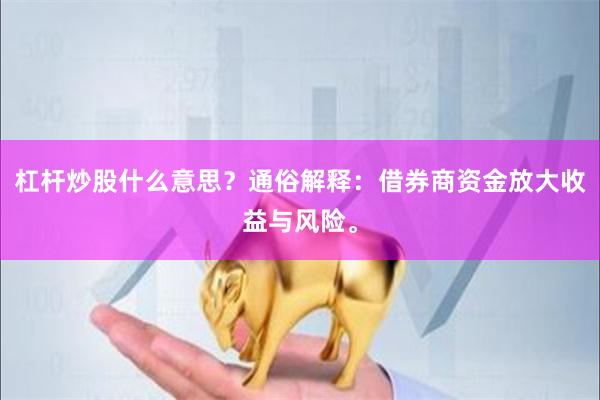 杠杆炒股什么意思？通俗解释：借券商资金放大收益与风险。