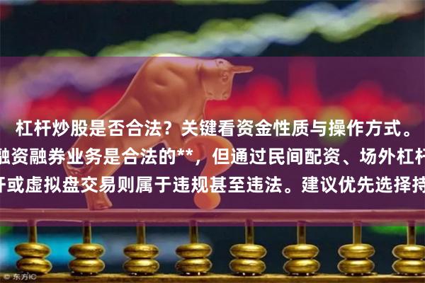 杠杆炒股是否合法?关键看资金性质与操作方式。**个人使用券商正规融资融券业务是合法的**,但通过民间配资、场外杠杆或虚拟盘交易则属于违规甚至违法。建议优先选择持牌机构,远离非法配资平台。