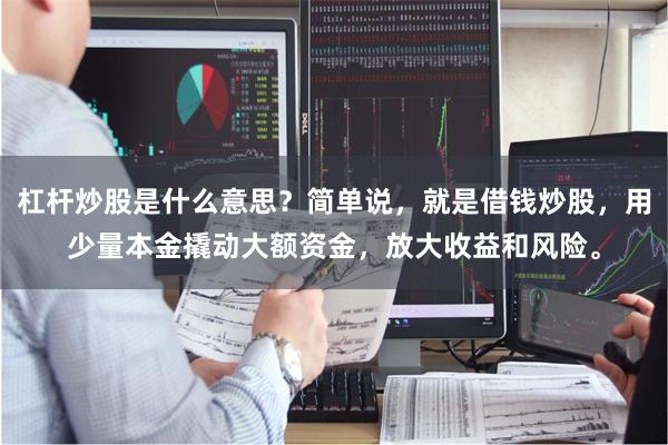 杠杆炒股是什么意思？简单说，就是借钱炒股，用少量本金撬动大额资金，放大收益和风险。