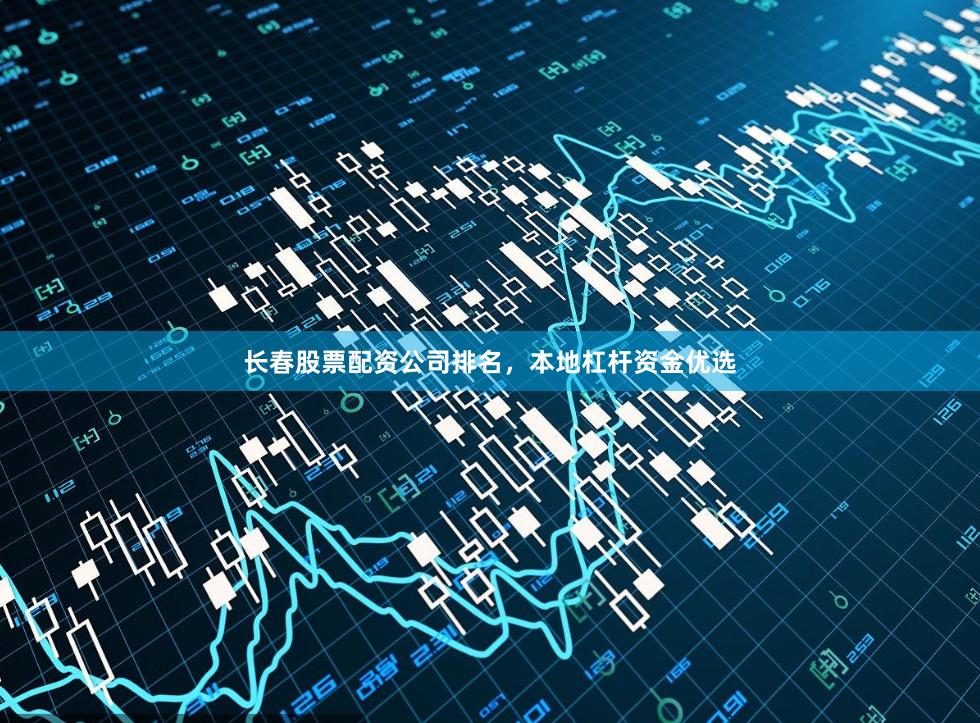 长春股票配资公司排名，本地杠杆资金优选