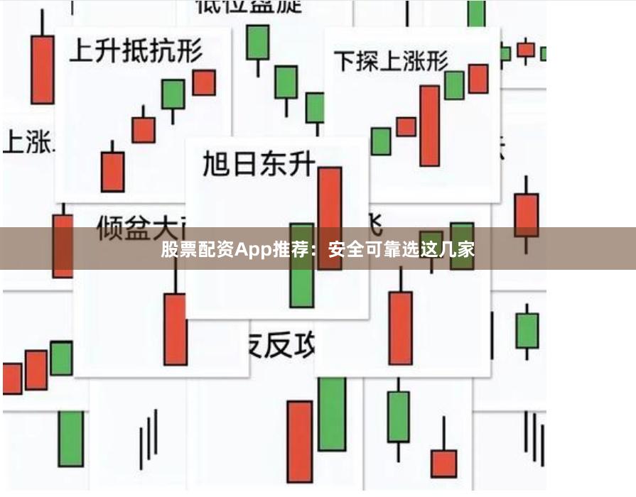 股票配资App推荐：安全可靠选这几家