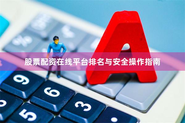 股票配资在线平台排名与安全操作指南