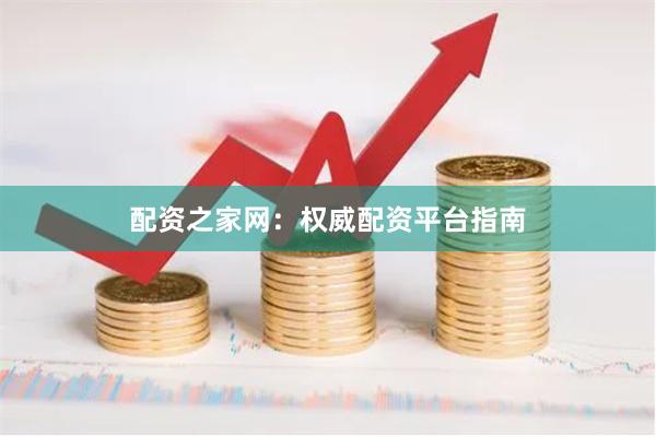 配资之家网：权威配资平台指南